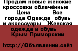 Продам новые женские кроссовки,облечённые.  › Цена ­ 1 000 - Все города Одежда, обувь и аксессуары » Женская одежда и обувь   . Крым,Приморский